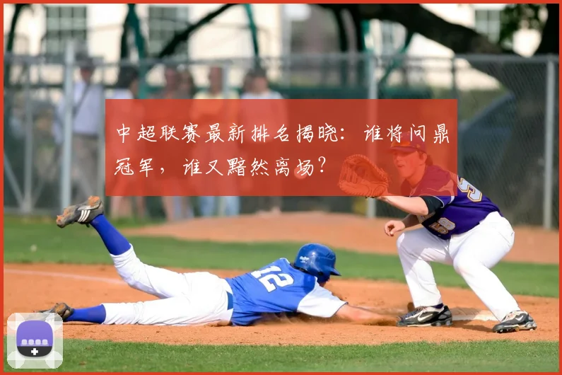 中超联赛最新排名揭晓：谁将问鼎冠军，谁又黯然离场？