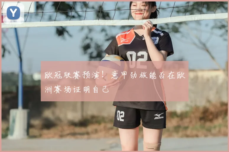 欧冠联赛预演!意甲劲旅能否在欧洲赛场证明自己