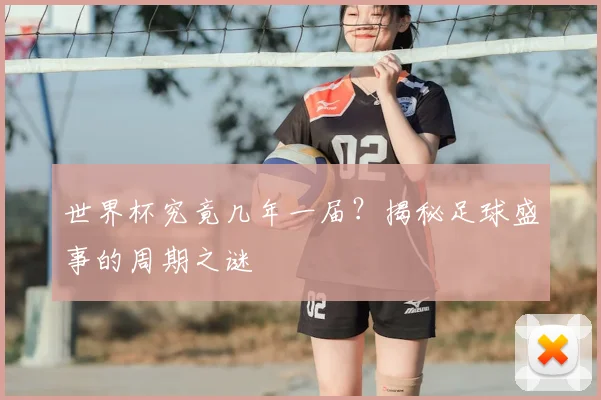 世界杯究竟几年一届?揭秘足球盛事的周期之谜