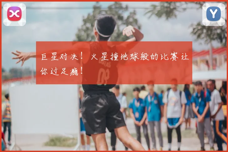 巨星对决！火星撞地球般的比赛让你过足瘾！