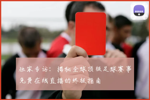 独家专访：揭秘全球顶级足球赛事免费在线直播的终极指南