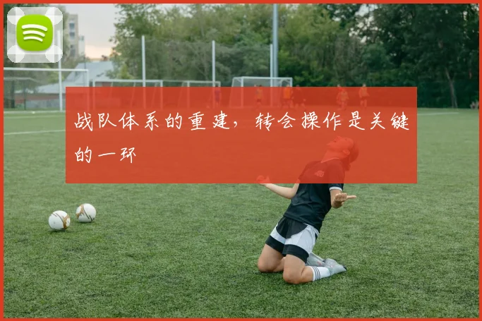 战队体系的重建,转会操作是关键的一环