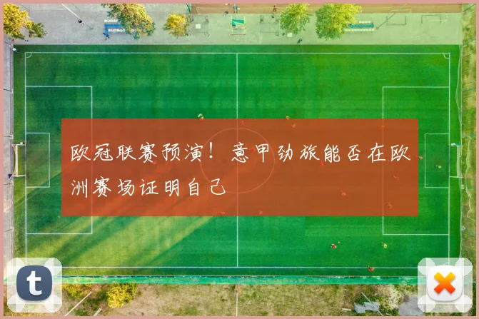 欧冠联赛预演！意甲劲旅能否在欧洲赛场证明自己