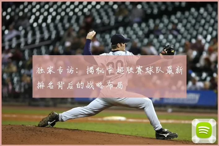 独家专访:揭秘中超联赛球队最新排名背后的战略布局