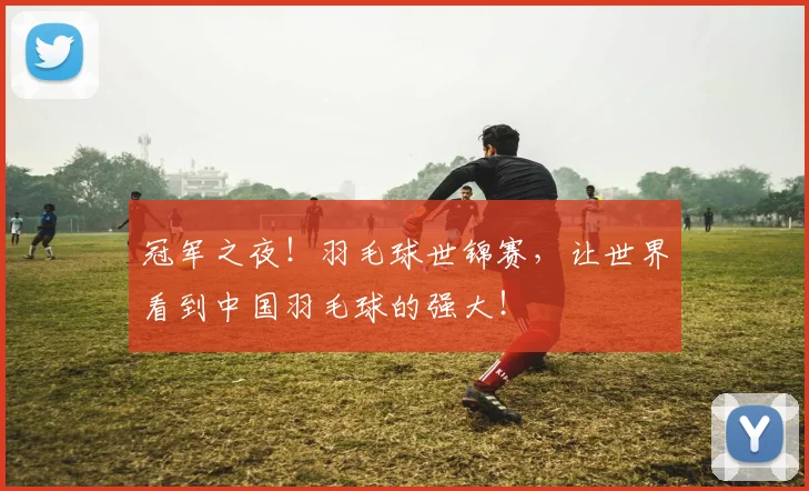 冠军之夜！羽毛球世锦赛，让世界看到中国羽毛球的强大！